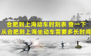 合肥到上海动车时刻表 查一下从合肥到上海坐动车需要多长时间